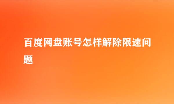 百度网盘账号怎样解除限速问题