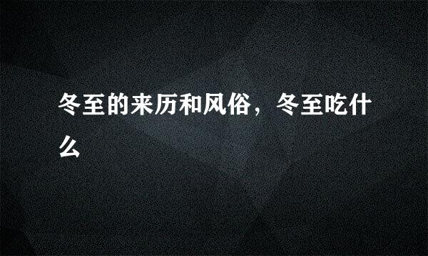 冬至的来历和风俗,冬至吃什么