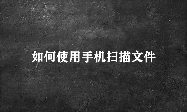 如何使用手机扫描文件