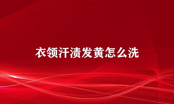 衣领汗渍发黄怎么洗