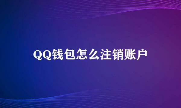 QQ钱包怎么注销账户