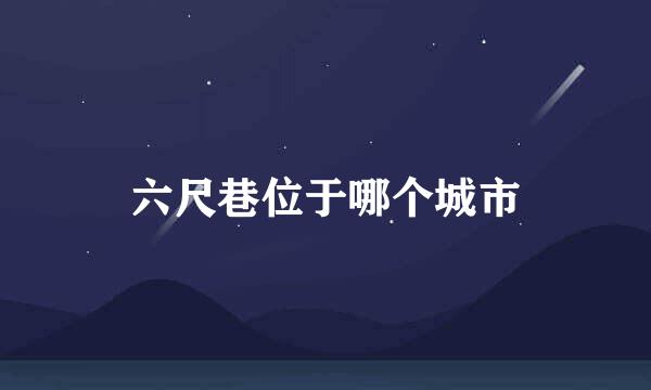 六尺巷位于哪个城市