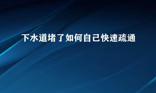 下水道堵了如何自己快速疏通