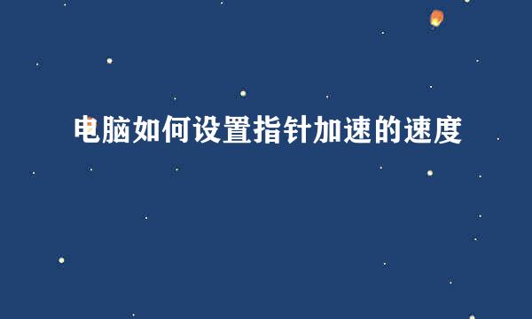 电脑如何设置指针加速的速度