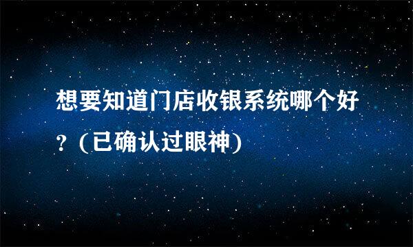 想要知道门店收银系统哪个好?(已确认过眼神)