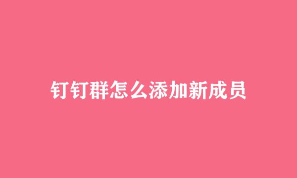 钉钉群怎么添加新成员
