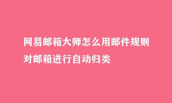 网易邮箱大师怎么用邮件规则对邮箱进行自动归类