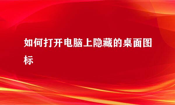 如何打开电脑上隐藏的桌面图标