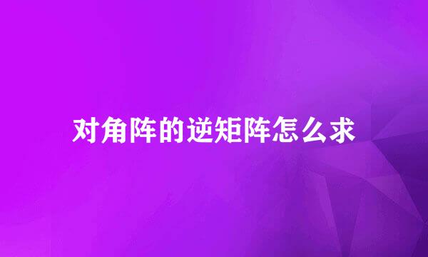对角阵的逆矩阵怎么求