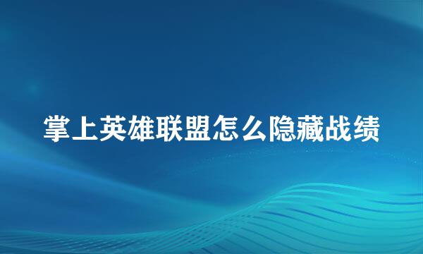 掌上英雄联盟怎么隐藏战绩