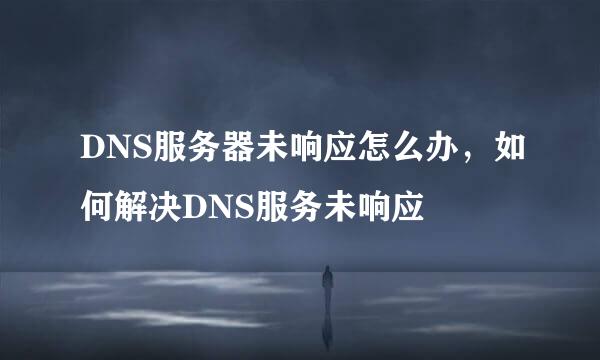 DNS服务器未响应怎么办,如何解决DNS服务未响应