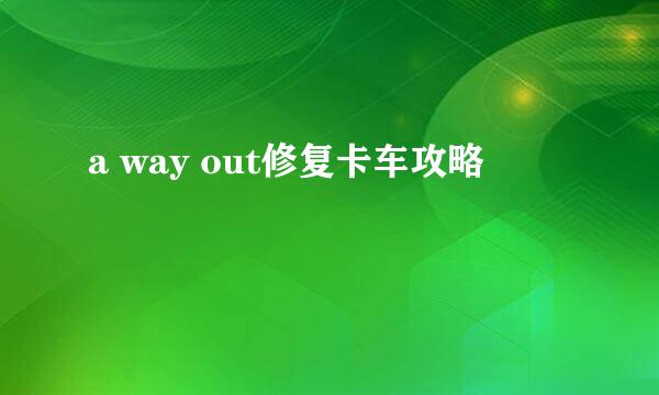a way out修复卡车攻略