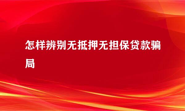 怎样辨别无抵押无担保贷款骗局