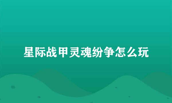 星际战甲灵魂纷争怎么玩