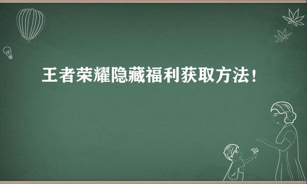 王者荣耀隐藏福利获取方法！