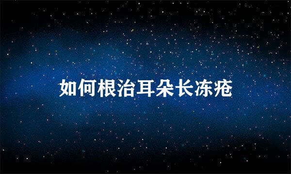 如何根治耳朵长冻疮