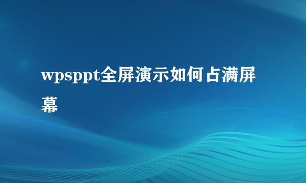 wpsppt全屏演示如何占满屏幕