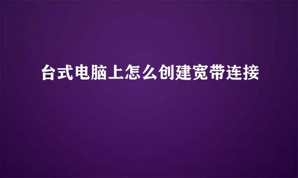 台式电脑上怎么创建宽带连接