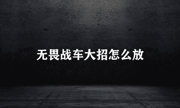 无畏战车大招怎么放