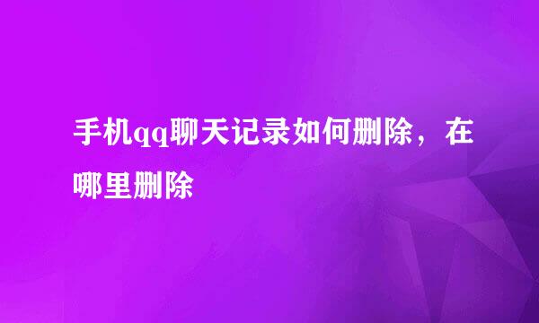 手机qq聊天记录如何删除，在哪里删除