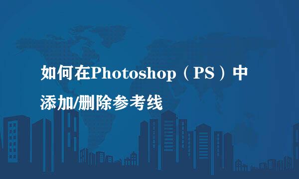 如何在Photoshop（PS）中添加/删除参考线