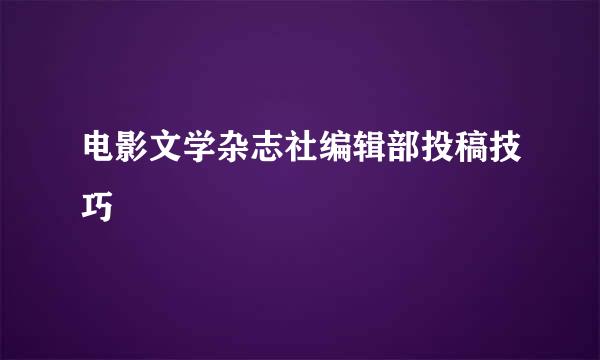 电影文学杂志社编辑部投稿技巧
