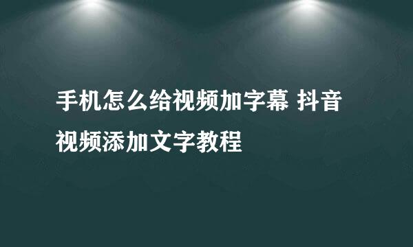 手机怎么给视频加字幕 抖音视频添加文字教程