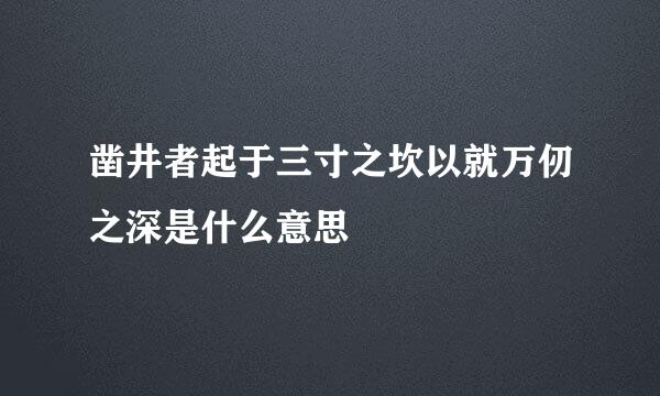 凿井者起于三寸之坎以就万仞之深是什么意思