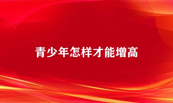 青少年怎样才能增高
