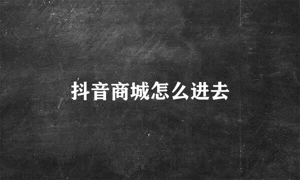 抖音商城怎么进去