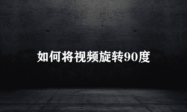 如何将视频旋转90度