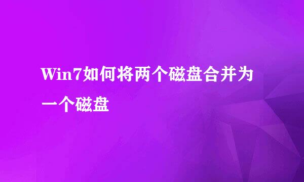 Win7如何将两个磁盘合并为一个磁盘