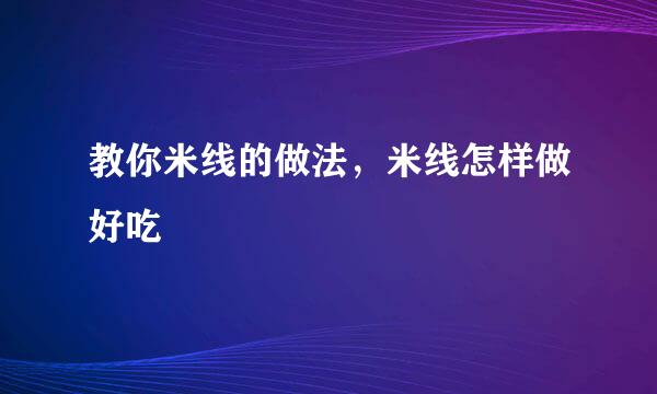 教你米线的做法，米线怎样做好吃