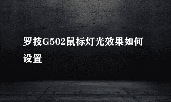 罗技G502鼠标灯光效果如何设置