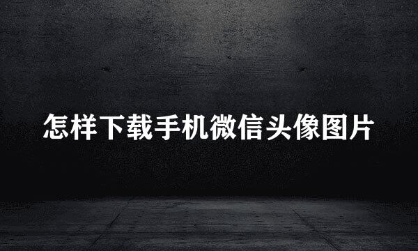 怎样下载手机微信头像图片