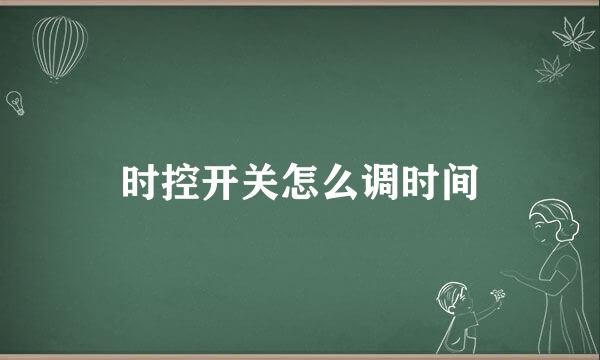 时控开关怎么调时间