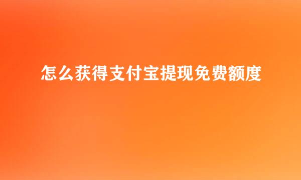怎么获得支付宝提现免费额度