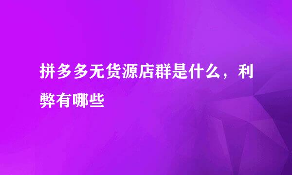 拼多多无货源店群是什么,利弊有哪些