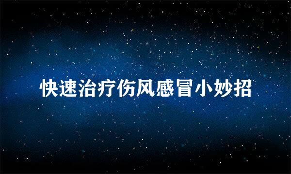 快速治疗伤风感冒小妙招