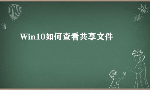 Win10如何查看共享文件
