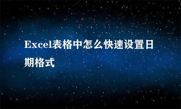 Excel表格中怎么快速设置日期格式