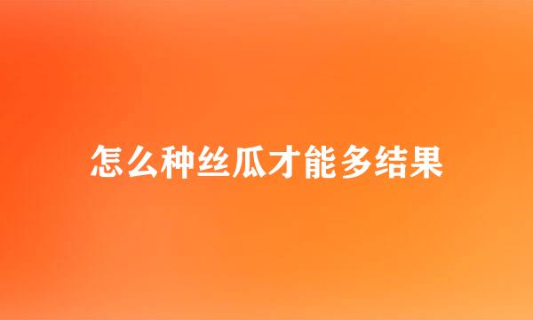 怎么种丝瓜才能多结果
