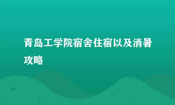 青岛工学院宿舍住宿以及消暑攻略