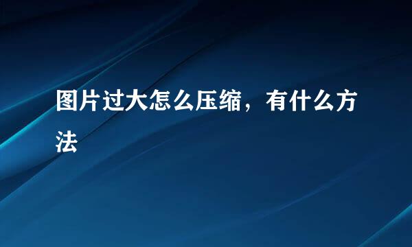 图片过大怎么压缩，有什么方法