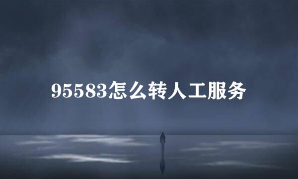 95583怎么转人工服务
