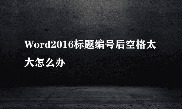Word2016标题编号后空格太大怎么办