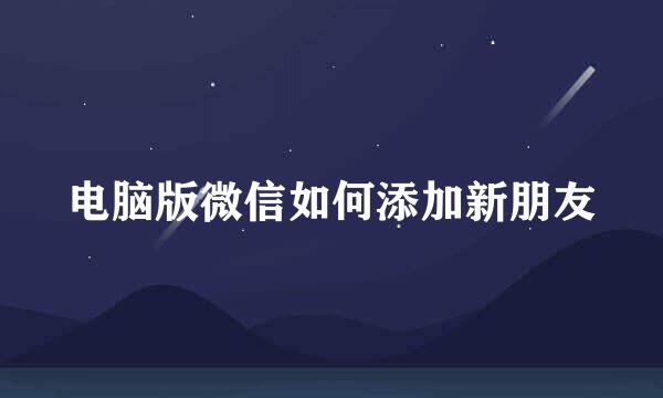 电脑版微信如何添加新朋友