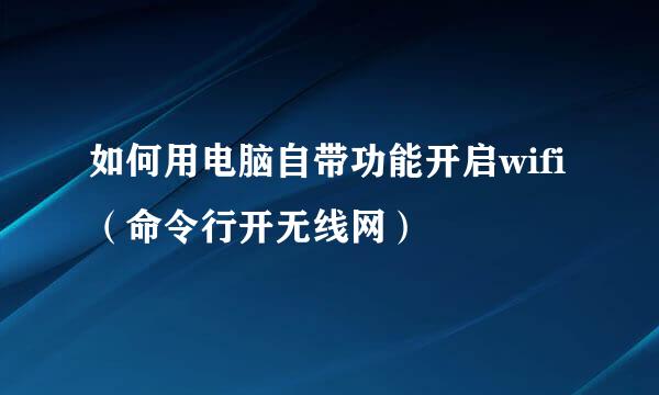 如何用电脑自带功能开启wifi（命令行开无线网）