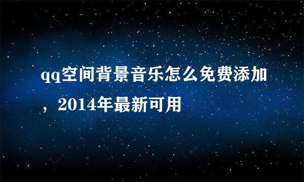 qq空间背景音乐怎么免费添加，2014年最新可用