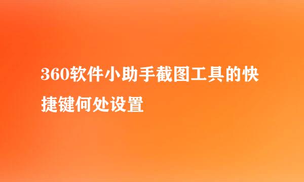 360软件小助手截图工具的快捷键何处设置